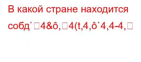 В какой стране находится собд`4&,4(t,4,`4,4-4,